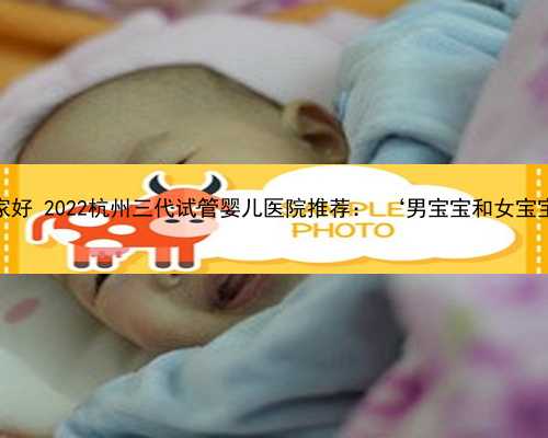杭州职业代孕医院哪家好 2022杭州三代试管婴儿医院推荐： ‘男宝宝和女宝宝肚